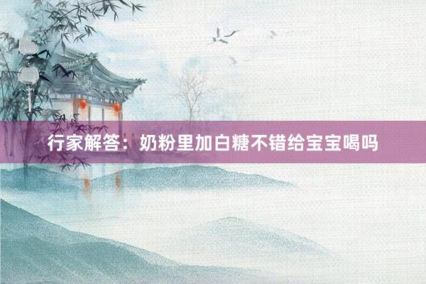 行家解答：奶粉里加白糖不错给宝宝喝吗