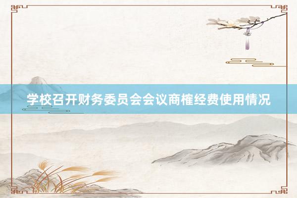 学校召开财务委员会会议商榷经费使用情况