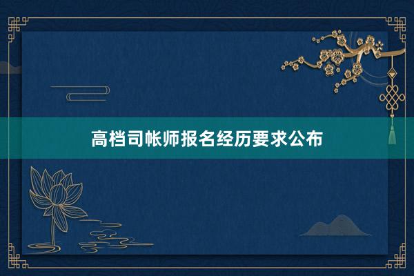 高档司帐师报名经历要求公布